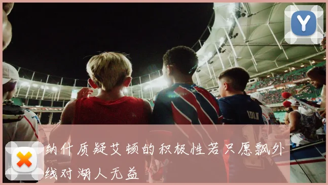 纳什质疑艾顿的积极性若只愿飘外线对湖人无益