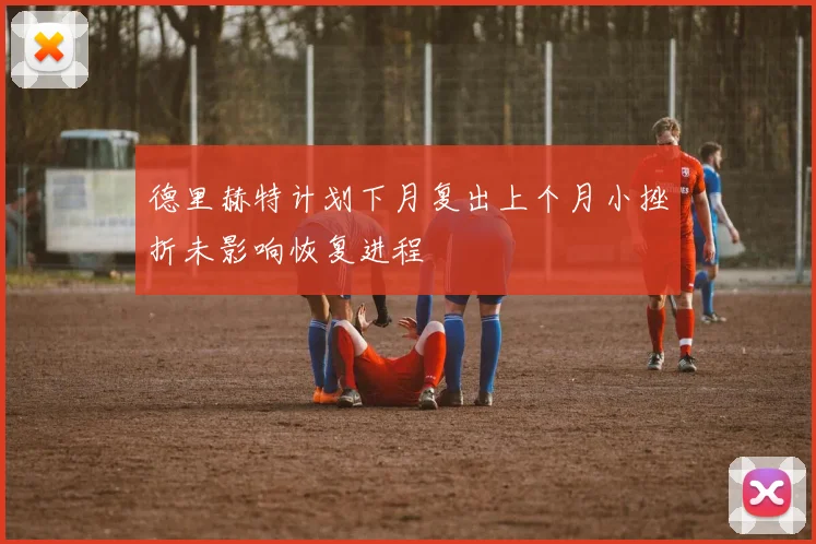德里赫特计划下月复出上个月小挫折未影响恢复进程