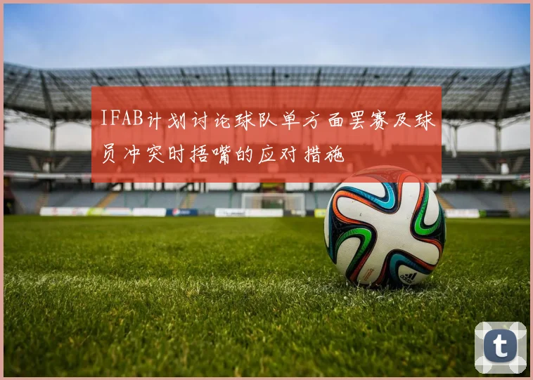 IFAB计划讨论球队单方面罢赛及球员冲突时捂嘴的应对措施