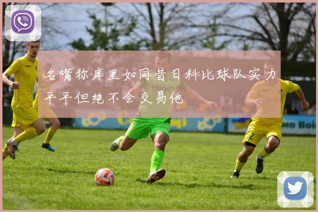 名嘴称库里如同昔日科比球队实力平平但绝不会交易他
