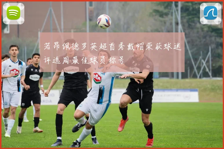 若昂佩德罗英超首秀戴帽荣获球迷评选周最佳球员称号