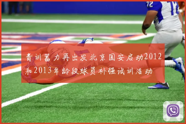 青训蓄力再出发北京国安启动2012和2013年龄段球员补强试训活动