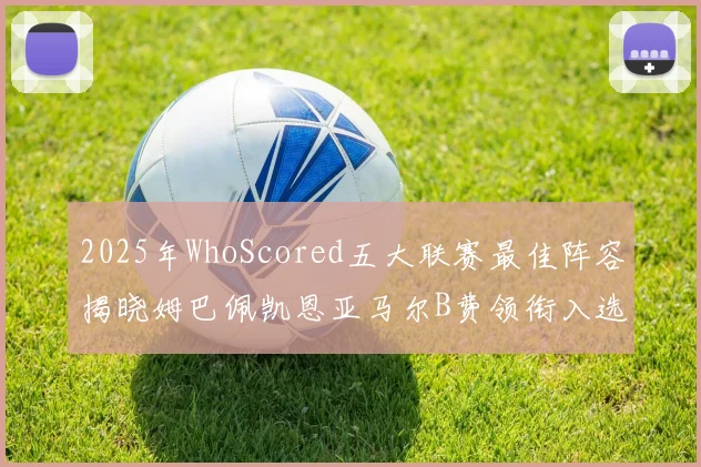 2025年WhoScored五大联赛最佳阵容揭晓姆巴佩凯恩亚马尔B费领衔入选