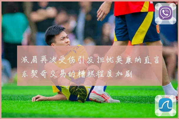 浓眉再次受伤引发担忧奥康纳直言东契奇交易的糟糕程度加剧