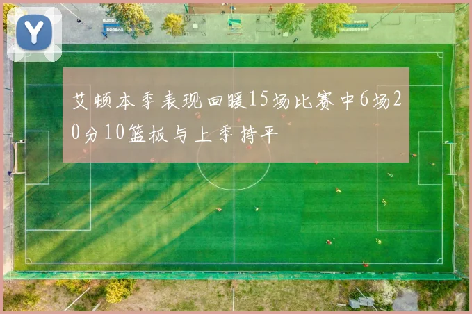 艾顿本季表现回暖15场比赛中6场20分10篮板与上季持平