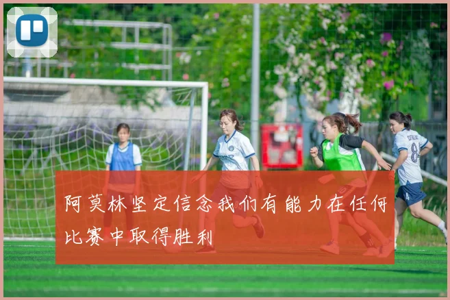 阿莫林坚定信念我们有能力在任何比赛中取得胜利