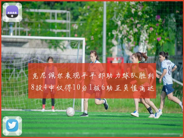 克尼佩尔表现平平却助力球队胜利8投4中仅得10分1板6助正负值高达23