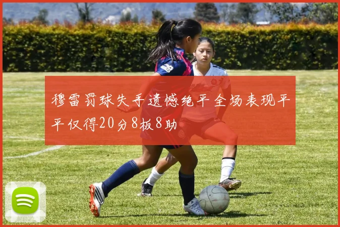 穆雷罚球失手遗憾绝平全场表现平平仅得20分8板8助