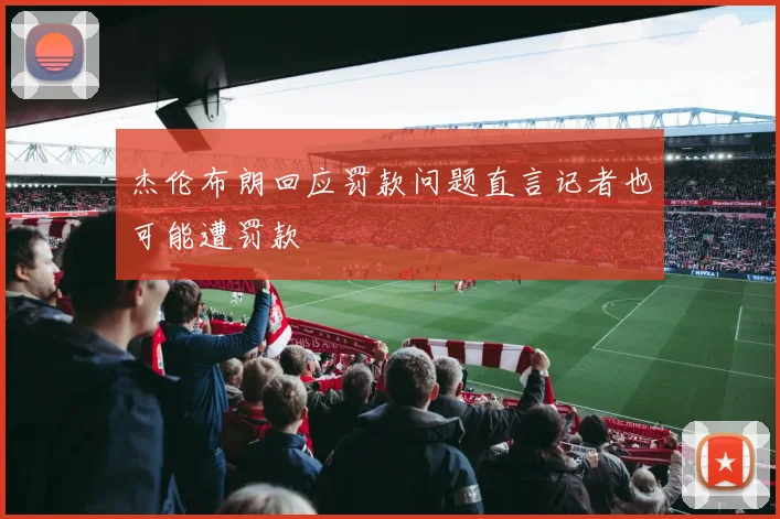 杰伦布朗回应罚款问题直言记者也可能遭罚款