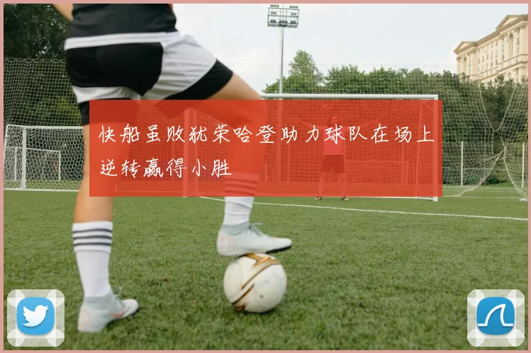 快船虽败犹荣哈登助力球队在场上逆转赢得小胜