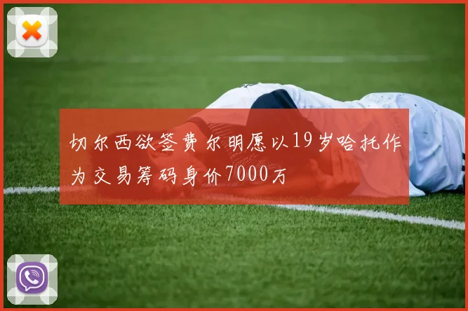 切尔西欲签费尔明愿以19岁哈托作为交易筹码身价7000万