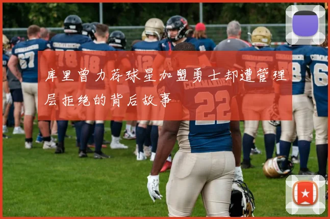 库里曾力荐球星加盟勇士却遭管理层拒绝的背后故事