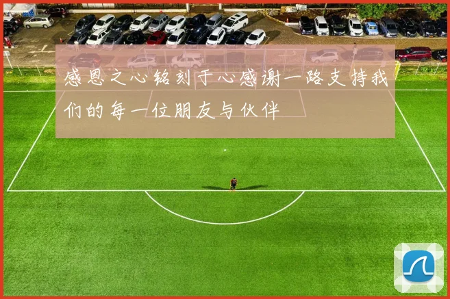 感恩之心铭刻于心感谢一路支持我们的每一位朋友与伙伴