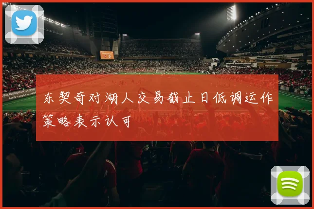 东契奇对湖人交易截止日低调运作策略表示认可