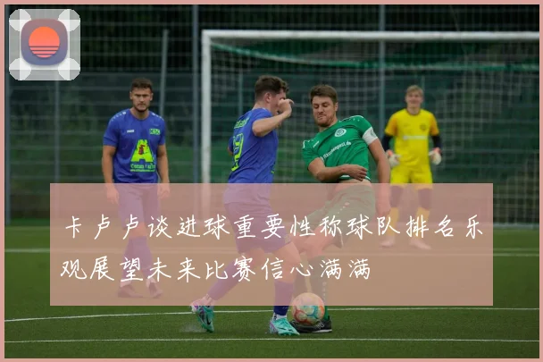 卡卢卢谈进球重要性称球队排名乐观展望未来比赛信心满满