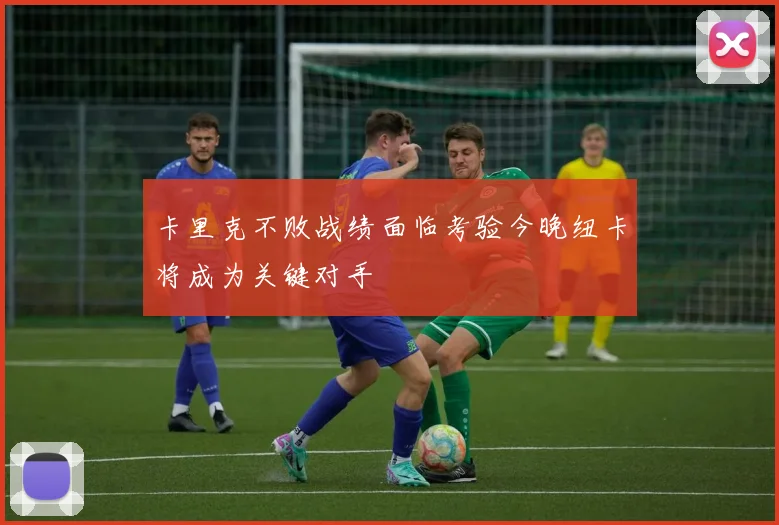 卡里克不败战绩面临考验今晚纽卡将成为关键对手