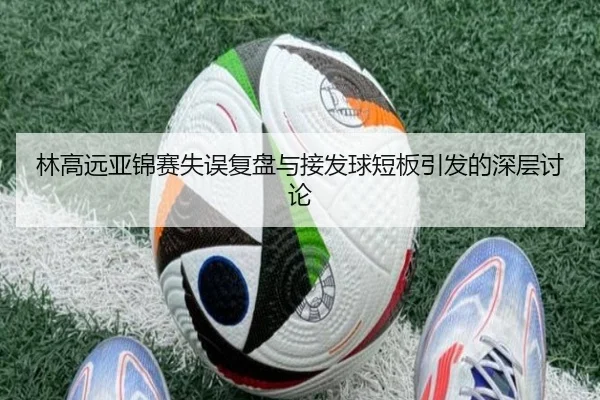 林高远亚锦赛失误复盘与接发球短板引发的深层讨论 | 188bet